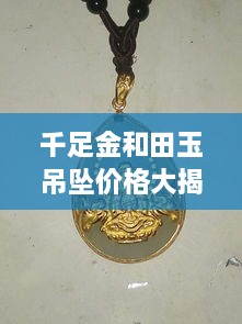千足金和田玉吊墜價(jià)格大揭秘，最新行情解析，讓您輕松選購(gòu)！