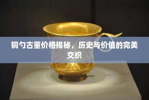 銅勺古董價(jià)格揭秘，歷史與價(jià)值的完美交織