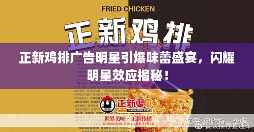 正新雞排廣告明星引爆味蕾盛宴，閃耀明星效應(yīng)揭秘！
