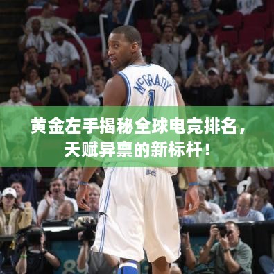 黃金左手揭秘全球電競排名，天賦異稟的新標(biāo)桿！