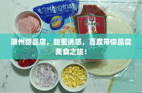 潮州甜品店，甜蜜誘惑，百度帶你品嘗美食之旅！