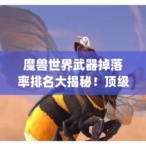 魔獸世界武器掉落率排名大揭秘！頂級武器獲取概率一網(wǎng)打盡