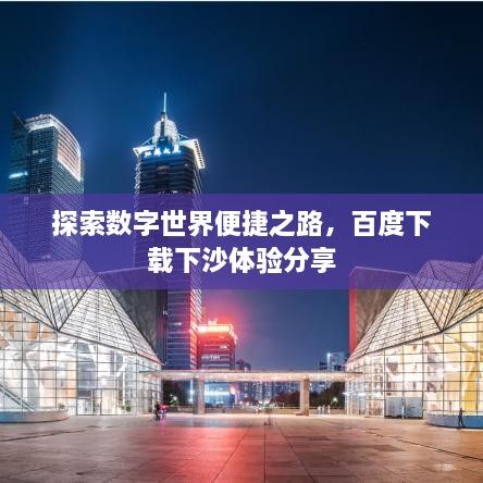 探索數(shù)字世界便捷之路，百度下載下沙體驗(yàn)分享