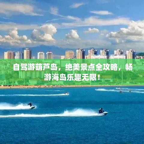 自駕游葫蘆島，絕美景點(diǎn)全攻略，暢游海島樂趣無限！
