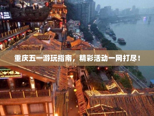重慶五一游玩指南，精彩活動一網(wǎng)打盡！