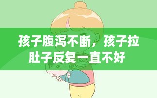 孩子腹瀉不斷，孩子拉肚子反復(fù)一直不好 