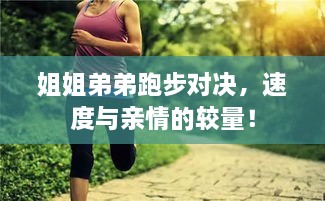 姐姐弟弟跑步對(duì)決，速度與親情的較量！