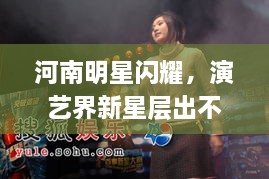 河南明星閃耀，演藝界新星層出不窮！