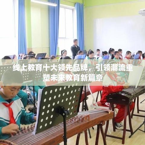 線(xiàn)上教育十大領(lǐng)先品牌，引領(lǐng)潮流重塑未來(lái)教育新篇章