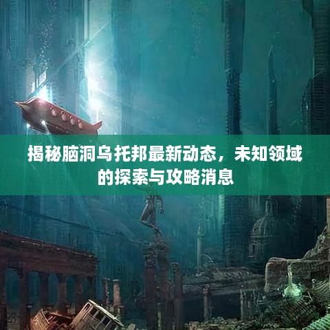 揭秘腦洞烏托邦最新動態(tài)，未知領(lǐng)域的探索與攻略消息