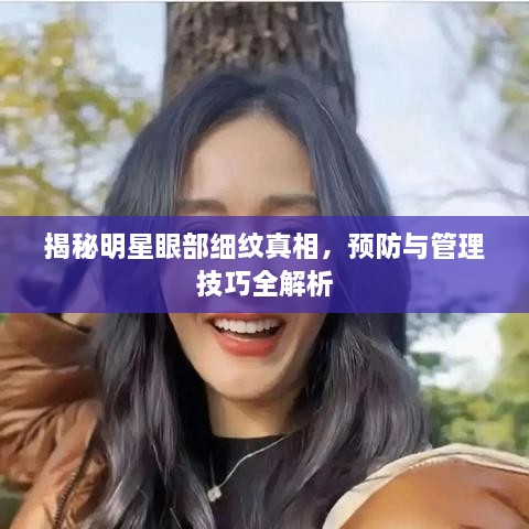 揭秘明星眼部細(xì)紋真相，預(yù)防與管理技巧全解析