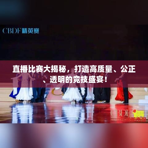 直播比賽大揭秘，打造高質(zhì)量、公正、透明的競技盛宴！