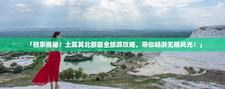 「獨(dú)家揭秘！土耳其北部最全旅游攻略，帶你暢游無(wú)限風(fēng)光！」