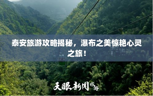 泰安旅游攻略揭秘，瀑布之美驚艷心靈之旅！
