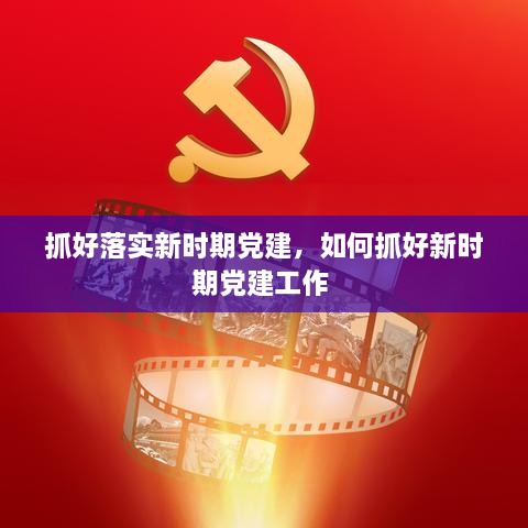 抓好落實(shí)新時(shí)期黨建，如何抓好新時(shí)期黨建工作 