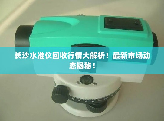 長沙水準(zhǔn)儀回收行情大解析！最新市場動態(tài)揭秘！