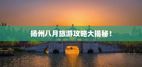 揚(yáng)州八月旅游攻略大揭秘！