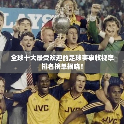 全球十大最受歡迎的足球賽事收視率排名榜單揭曉！