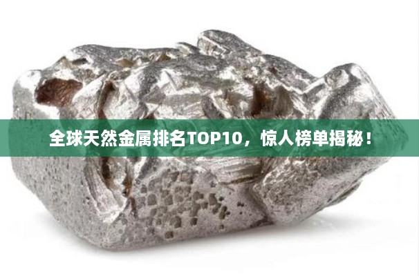 全球天然金屬排名TOP10，驚人榜單揭秘！