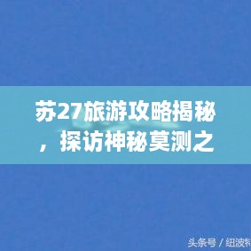 蘇27旅游攻略揭秘，探訪神秘莫測(cè)之地