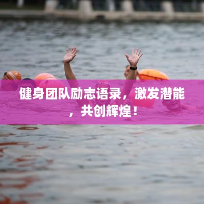 健身團隊勵志語錄，激發(fā)潛能，共創(chuàng)輝煌！