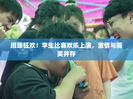 班級狂歡！學(xué)生比賽歡樂上演，激情與搞笑并存