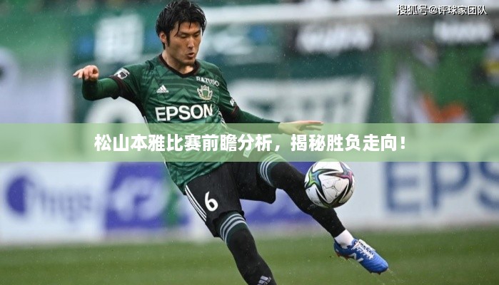 松山本雅比賽前瞻分析，揭秘勝負(fù)走向！