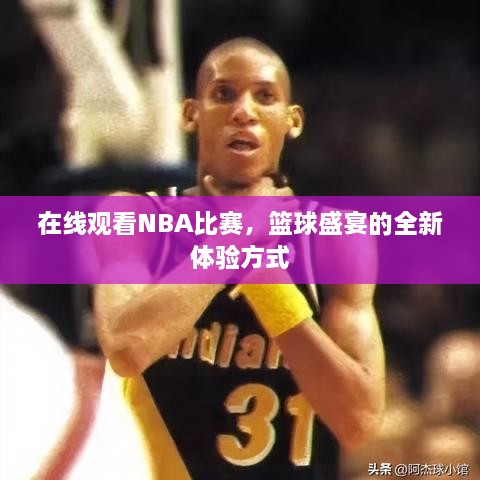 在線觀看NBA比賽，籃球盛宴的全新體驗方式