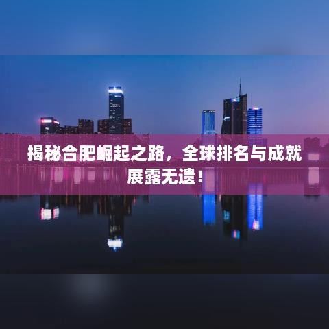揭秘合肥崛起之路，全球排名與成就展露無遺！