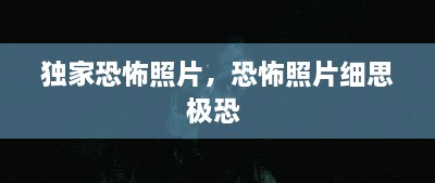 獨家恐怖照片，恐怖照片細(xì)思極恐 