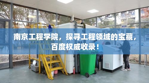 南京工程學(xué)院，探尋工程領(lǐng)域的寶藏，百度權(quán)威收錄！