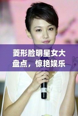 菱形臉明星女大盤點，驚艷娛樂圈的菱形臉女神們