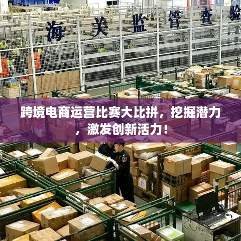 跨境電商運(yùn)營比賽大比拼，挖掘潛力，激發(fā)創(chuàng)新活力！
