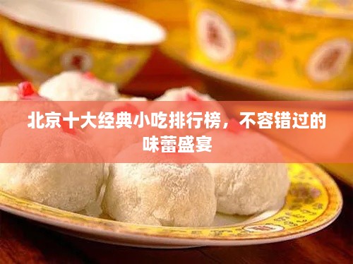 北京十大經(jīng)典小吃排行榜，不容錯過的味蕾盛宴