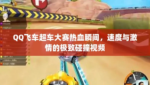 QQ飛車超車大賽熱血瞬間，速度與激情的極致碰撞視頻
