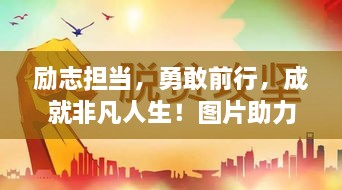 勵(lì)志擔(dān)當(dāng)，勇敢前行，成就非凡人生！圖片助力鼓舞人心