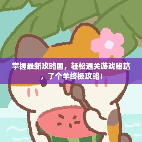 掌握最新攻略圖，輕松通關(guān)游戲秘籍，了個(gè)羊終極攻略！
