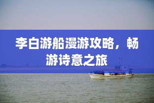 李白游船漫游攻略，暢游詩(shī)意之旅