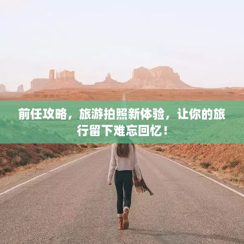 前任攻略，旅游拍照新體驗，讓你的旅行留下難忘回憶！