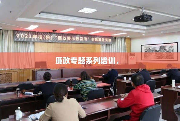 廉政專(zhuān)題系列培訓(xùn)， 