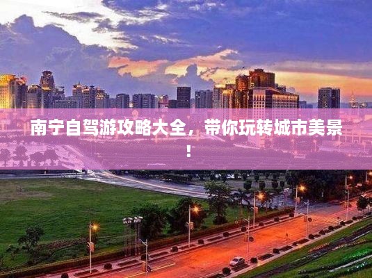 南寧自駕游攻略大全，帶你玩轉(zhuǎn)城市美景！