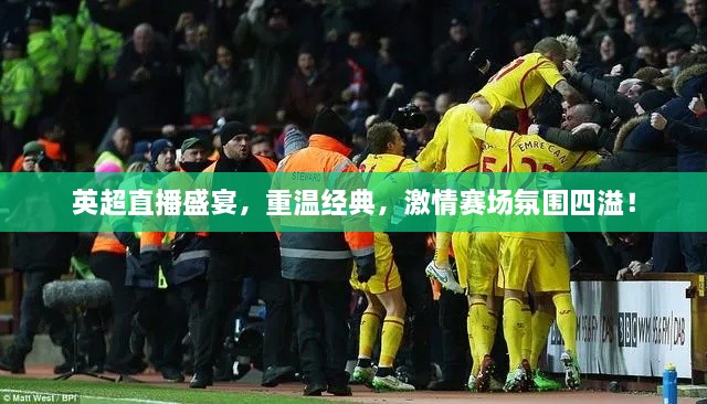 英超直播盛宴，重溫經(jīng)典，激情賽場氛圍四溢！