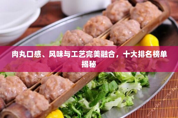 肉丸口感、風(fēng)味與工藝完美融合，十大排名榜單揭秘