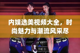 內娛選美視頻大全，時尚魅力與潮流風采盡收眼底
