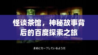 怪談茶館，神秘故事背后的百度探索之旅