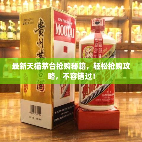 最新天貓茅臺搶購秘籍，輕松搶購攻略，不容錯過！