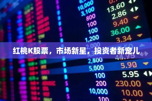 紅桃K股票，市場(chǎng)新星，投資者新寵兒