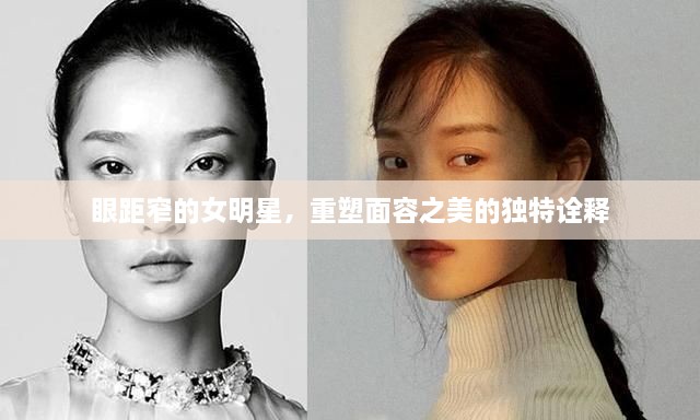眼距窄的女明星，重塑面容之美的獨特詮釋
