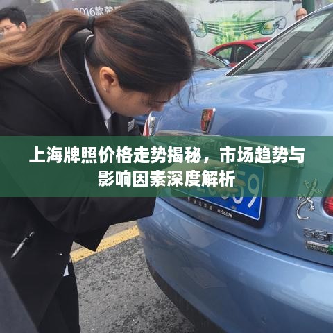 上海牌照價格走勢揭秘，市場趨勢與影響因素深度解析