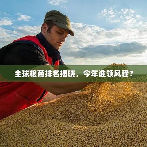 全球糧商排名揭曉，今年誰(shuí)領(lǐng)風(fēng)騷？